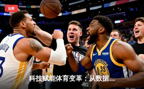 科技赋能体育变革：从数据革命到沉浸式体验的未来之路