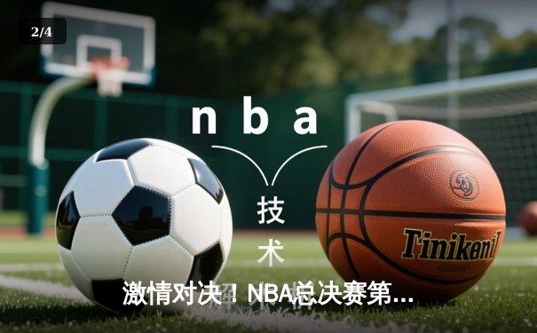 激情对决！NBA总决赛第三场勇士逆转凯尔特人，库里狂砍43分引领反击 - 2