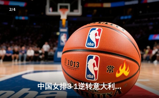 中国女排3-1逆转意大利，朱婷狂砍28分夺世联赛香港站开门红 - 2