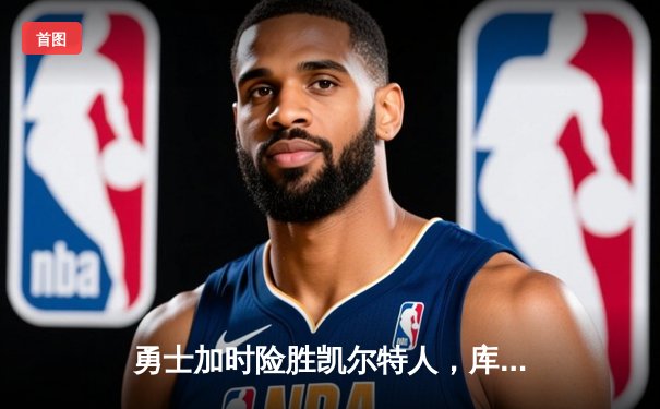 勇士加时险胜凯尔特人，库里狂砍43分上演三分雨