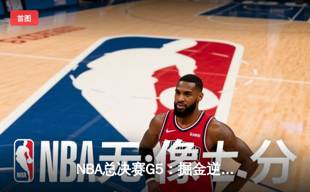 NBA总决赛G5：掘金逆转热火夺赛点 约基奇创历史三双纪录