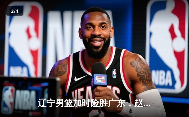 辽宁男篮加时险胜广东，赵继伟33分导演逆转好戏 - 2