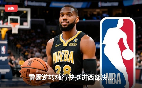 雷霆逆转独行侠挺进西部决赛，亚历山大40分主宰生死战