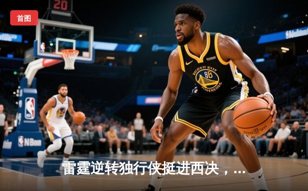 雷霆逆转独行侠挺进西决，亚历山大34分主宰生死战